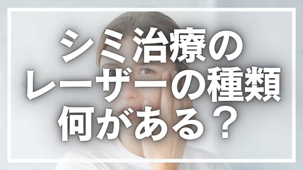 シミ治療のレーザーの種類は何がある？選び方なども徹底解説！