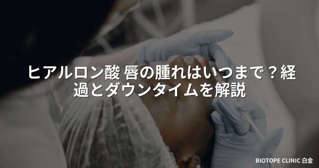 ヒアルロン酸 唇の腫れはいつまで？経過とダウンタイムを解説