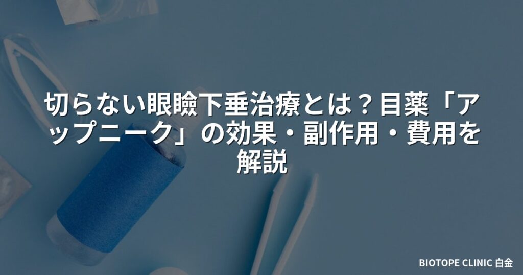 切らない眼瞼下垂治療とは？目薬「アップニーク」の効果・副作用・費用を解説