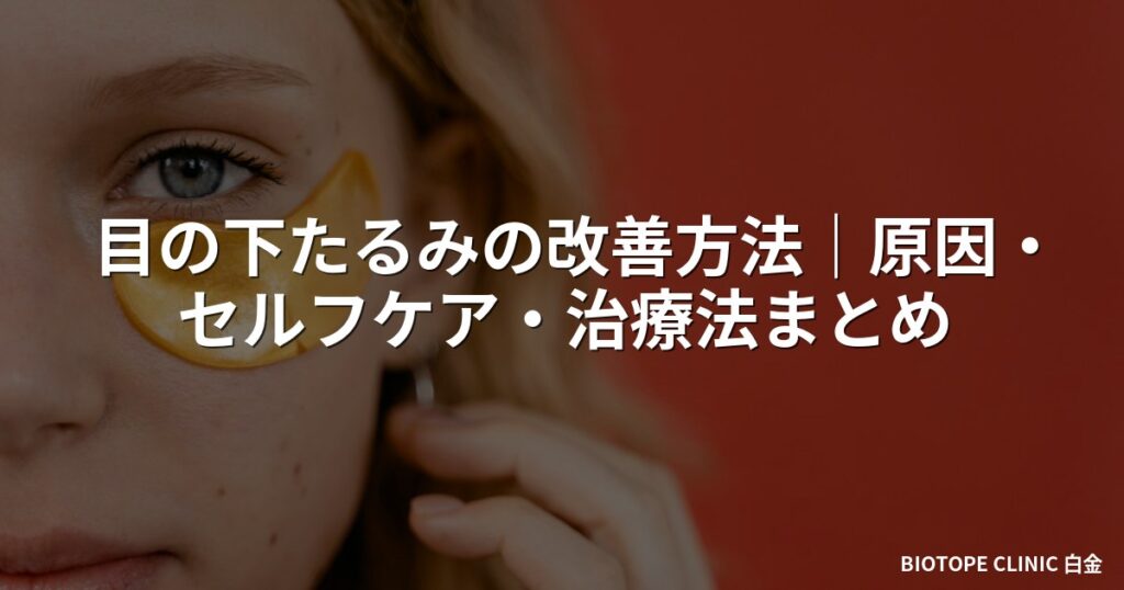 目の下たるみの改善方法｜原因・セルフケア・治療法まとめ