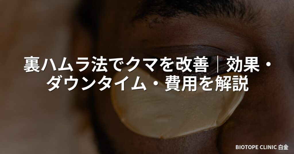 裏ハムラ法でクマを改善｜効果・ダウンタイム・費用を解説