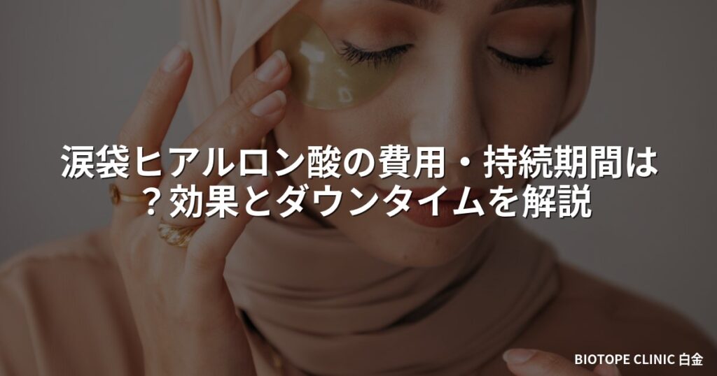 涙袋ヒアルロン酸の費用・持続期間は？効果とダウンタイムを解説