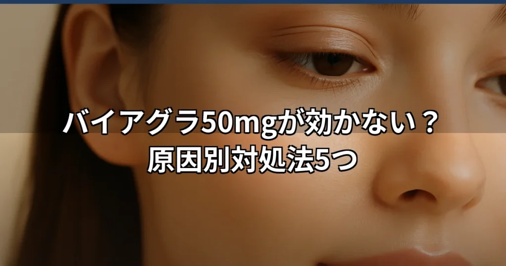 バイアグラ50mgが効かない時の対処法｜原因別に解説