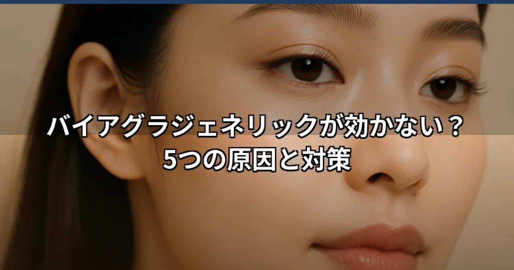 バイアグラジェネリックが効かない原因と治療選択肢を解説
