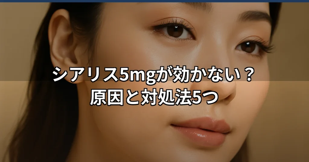シアリス5mgが効かない場合の原因と対処法を解説