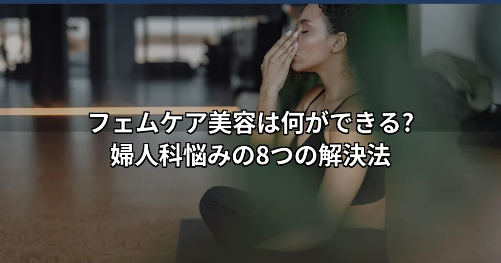 フェムケアと婦人科美容の違い｜デリケートゾーン悩みの医療解決法