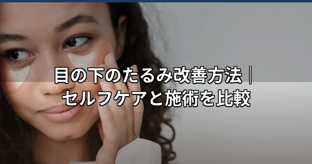 目の下のたるみ改善方法を徹底解説｜原因と治療法まとめ