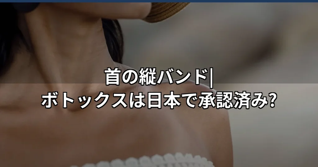 首のバンドにボトックスは効果ある?日本での承認状況と注意点を解説