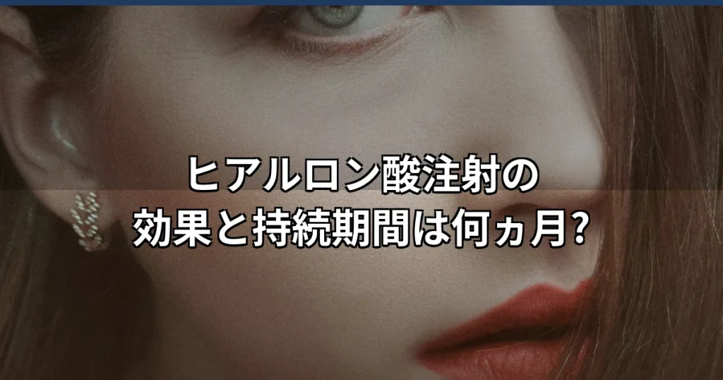 ヒアルロン酸注射の効果・持続期間は?国内承認製剤の臨床データで解説