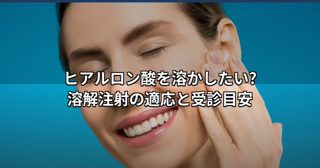 ヒアルロン酸を溶かしたい時の溶解注射とは?適応・判断基準と受診目安を解説