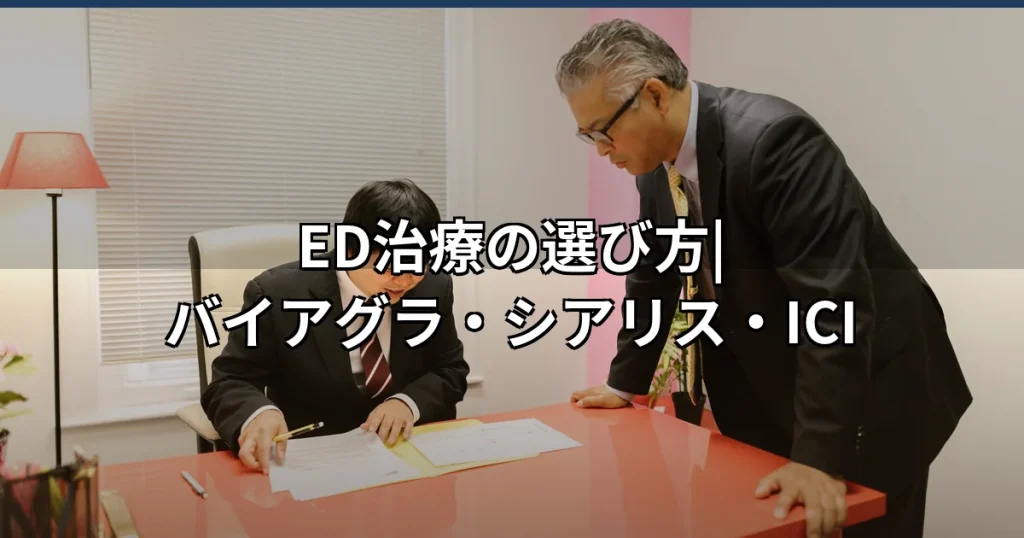 ED治療の選び方|バイアグラ・シアリス・ICI療法の3択を効果・費用・持続時間で比較
