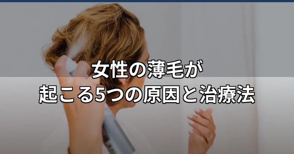 女性の薄毛の5つの原因と治療│原因特定から治療法の選び方まで